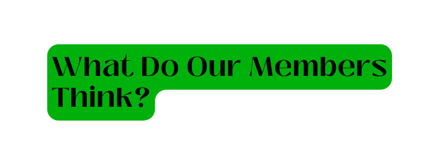 What Do Our Members Think